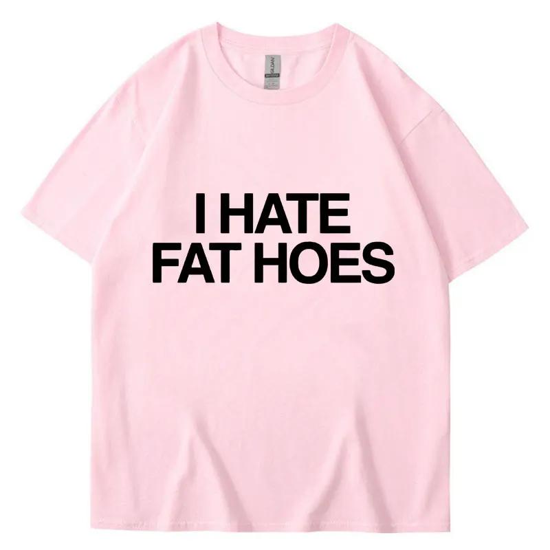 Funny I Hate Fat Hoes Letter Print T Shirt Men Women Fashion Tshirt Summer Casual Soft Cotton Oversized Short Sleeve Streetwear