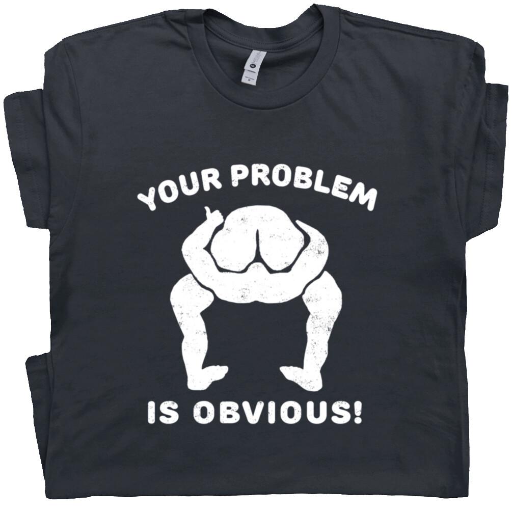 Offensive T Shirt Your Problem Is Obvious With Funny Saying Slogan Political Tee Unisex T-Shirt L