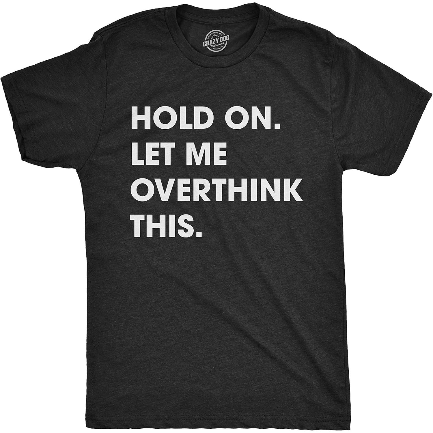 Crazy Dog Men s T Shirt Hold On Let Me Overthink This Funny Sarcastic Adult Tee S