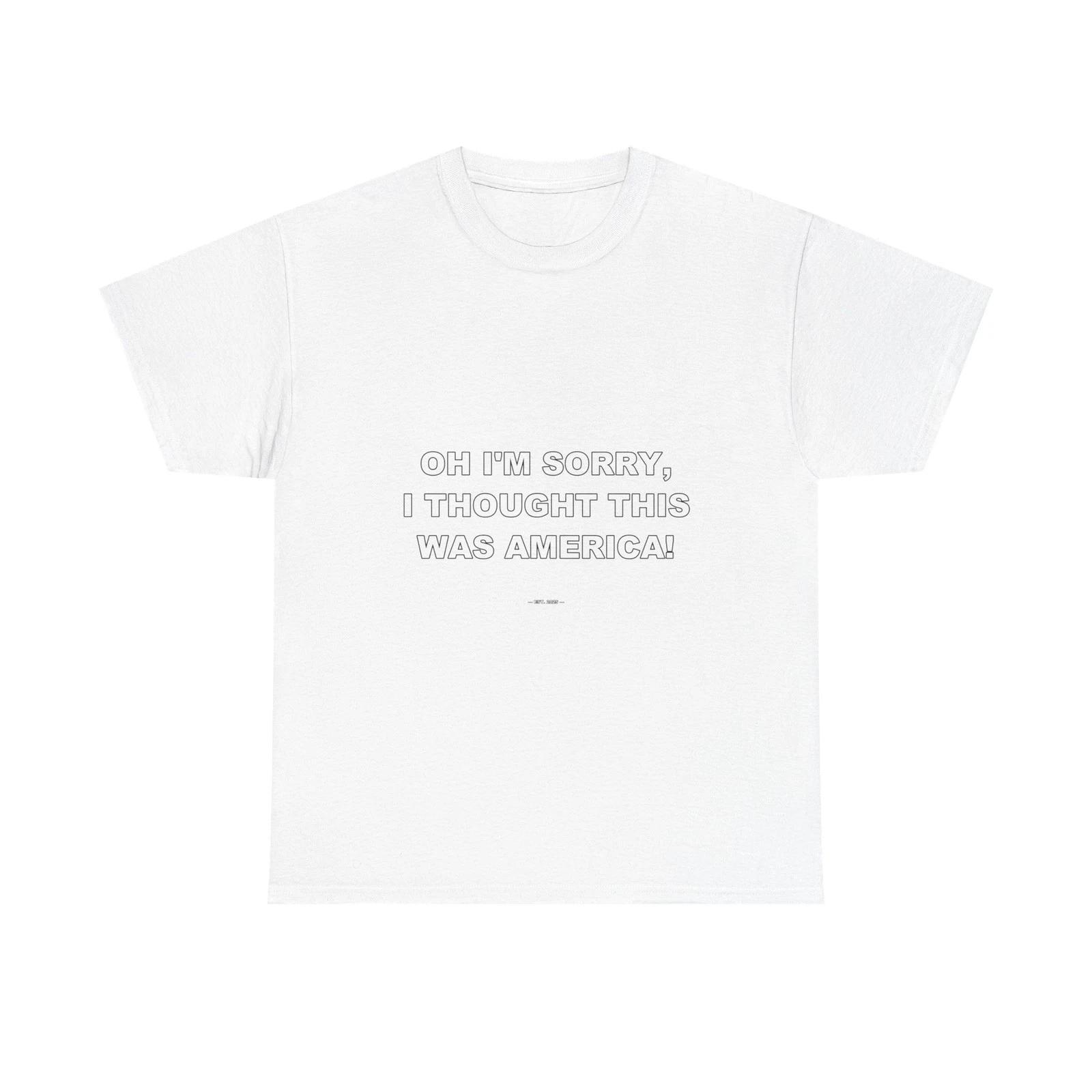 Oh I m sorry, I thought this was America! - Funny Unisex T-Shirt Gift Idea 4XL