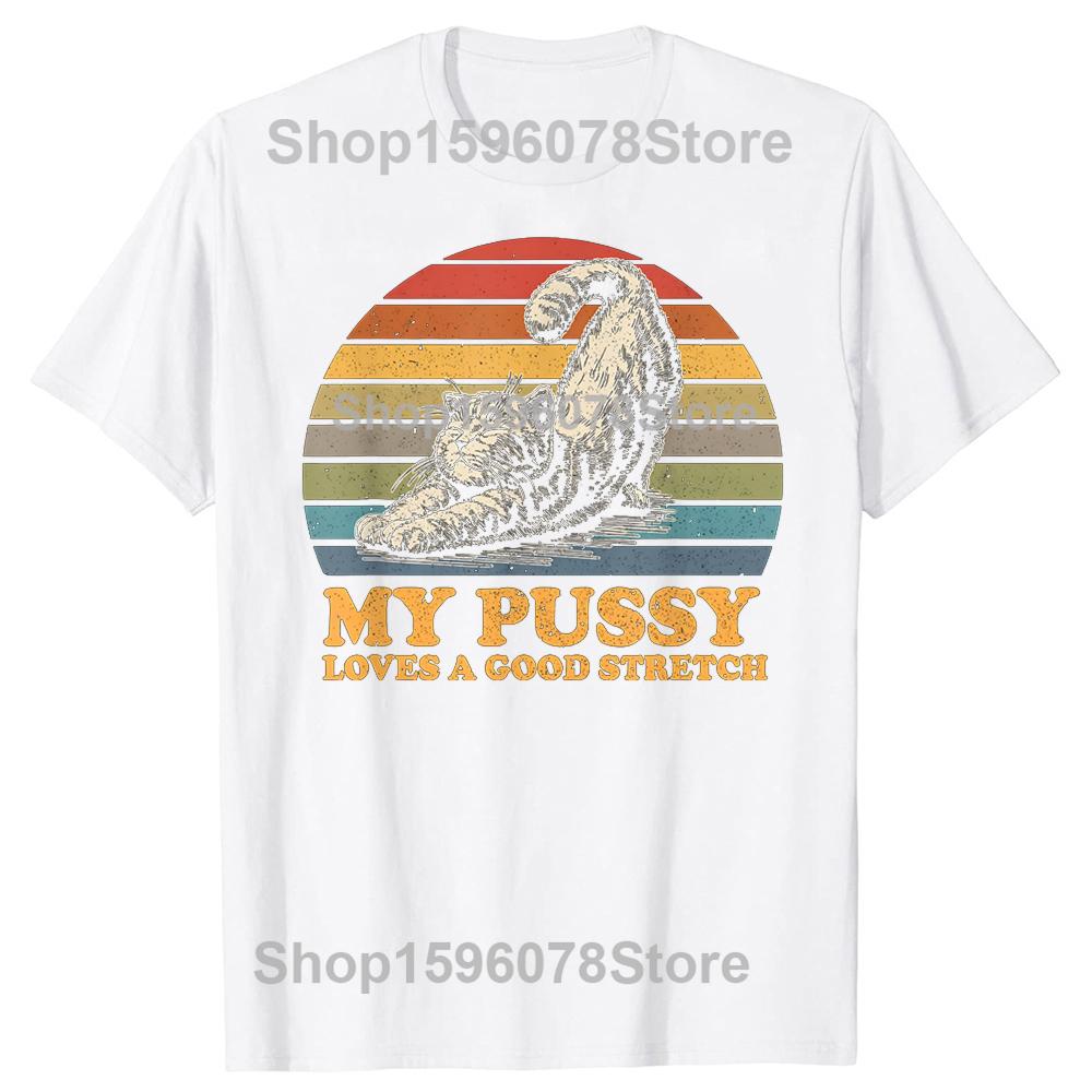 My Pussy Loves A Good Stretch Funny Cat T Shirts Men Women Cotton Humor Streetwear Tee Shirt Short Sleeve Unisex Loose Clothing S