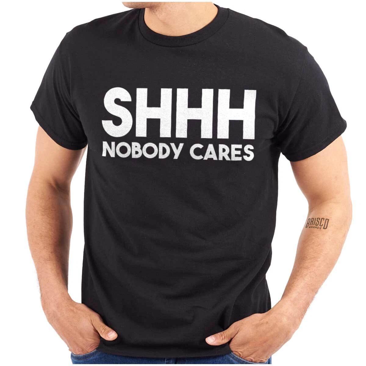 Funny Sarcastic Shhh Nobody Cares Attitude Womens or Mens Crewneck T Shirt Tee XXXXL