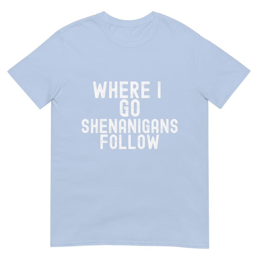 Funny Where I Go Shenanigans Follow Irish Holiday Humor Tshirt S