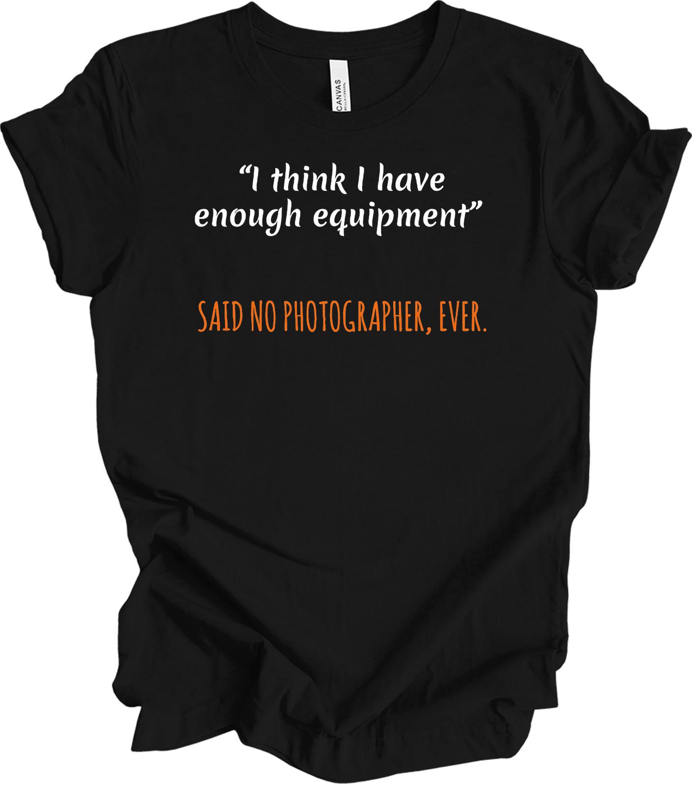 Funny Photographer T-Shirt Enough Equipment Said No Photographer Ever Gift Tee M