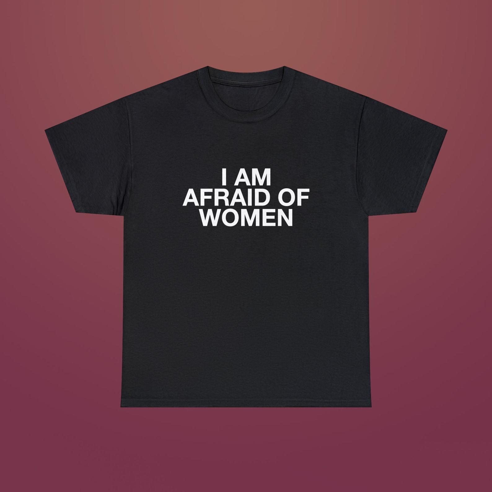 I Am Afraid of Women Funny Quote Meme Viral TikTok Unisex Heavy Cotton Tee 3XL