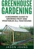 The Greenhouse Gardening : A Beginners Guide To Growing Fruit and Vegetables All Year Round : 18 Book