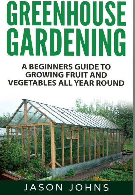 The Greenhouse Gardening : A Beginners Guide To Growing Fruit and Vegetables All Year Round : 18 Book