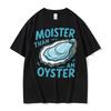 Moister Than An Oyster Funny Humor T Shirt Men Women Clothing Harajuku Aesthetic Tee Shirt Cozy 100 Cotton Short Sleeve Tshirt