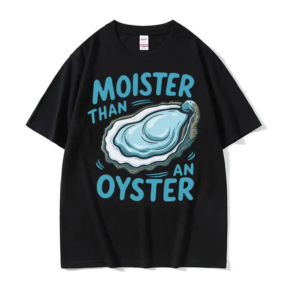 Moister Than An Oyster Funny Humor T Shirt Men Women Clothing Harajuku Aesthetic Tee Shirt Cozy 100 Cotton Short Sleeve Tshirt