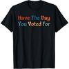 Have The Day You Voted For Retro Vintage T Shirt Unisex T Shirt