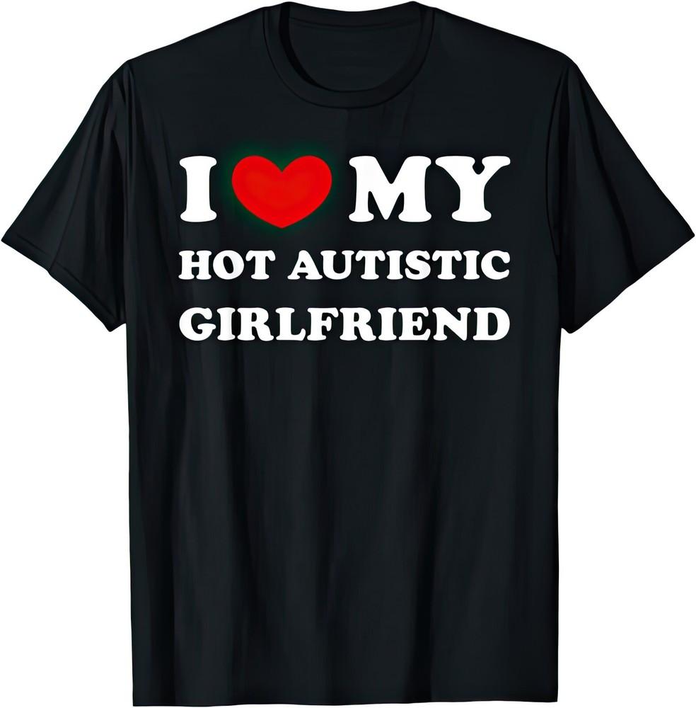 I Love My Hot Autistic Girlfriend T Shirt