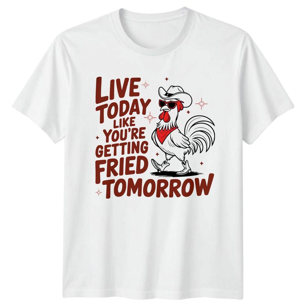 Funny Chicken TShirt Live Today Like Youre Getting Fried Tomorrow S