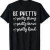 Be Pretty Pretty Strong Brave Pretty Kind T-Shirt