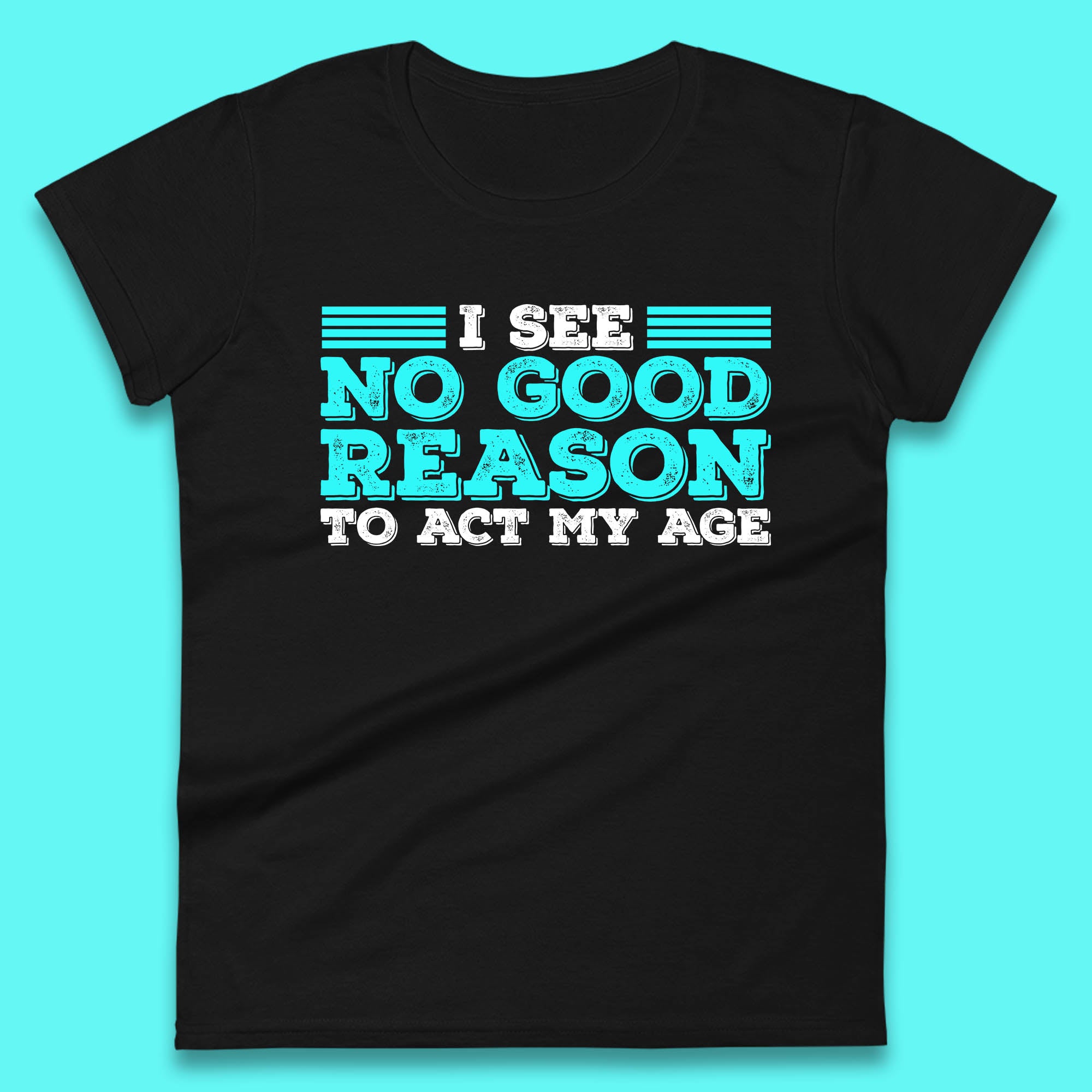 I See No Good Reason To Act My Age Funny Sarcastic Humorous Saying Womens Tee T Shirt Mens Tops Unisex Top 4XL