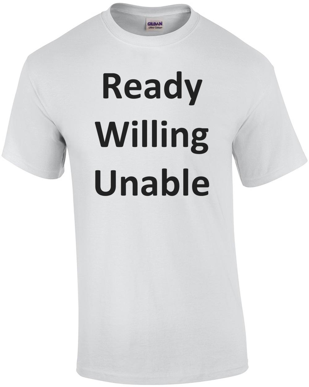 

Ready Willing Unable Shirt Unisex T-Shirt XXXXL