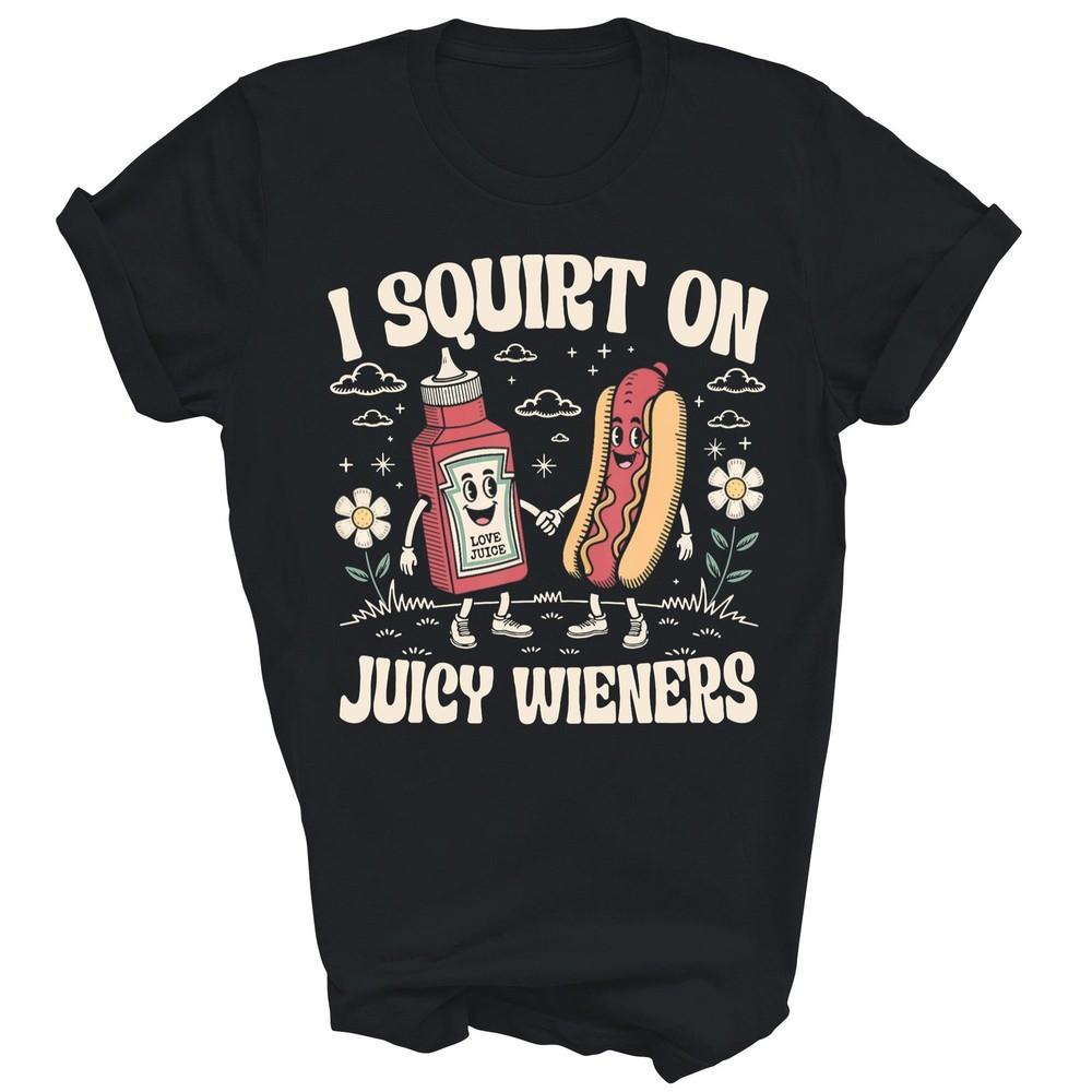 

I Squirt On Juicy Wieners Adult Humor Funny Unisex Shirt Gift 3XL