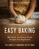 The Easy Baking : 50 Quick And Easy Bread Recipes For Beginners. The Complete Homemade Pastry Bible Book
