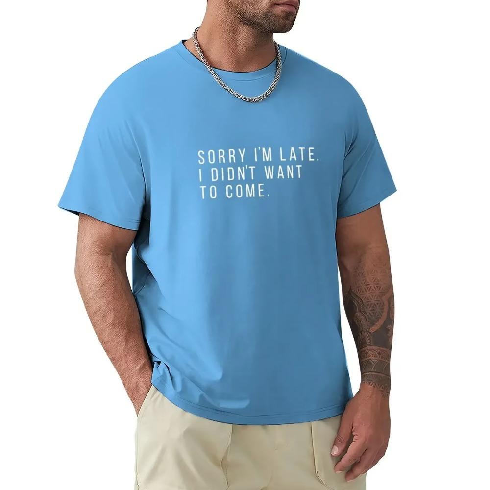 Sorry I'm Late. I didn't want to come. T-Shirt blacks summer top mens t shirts