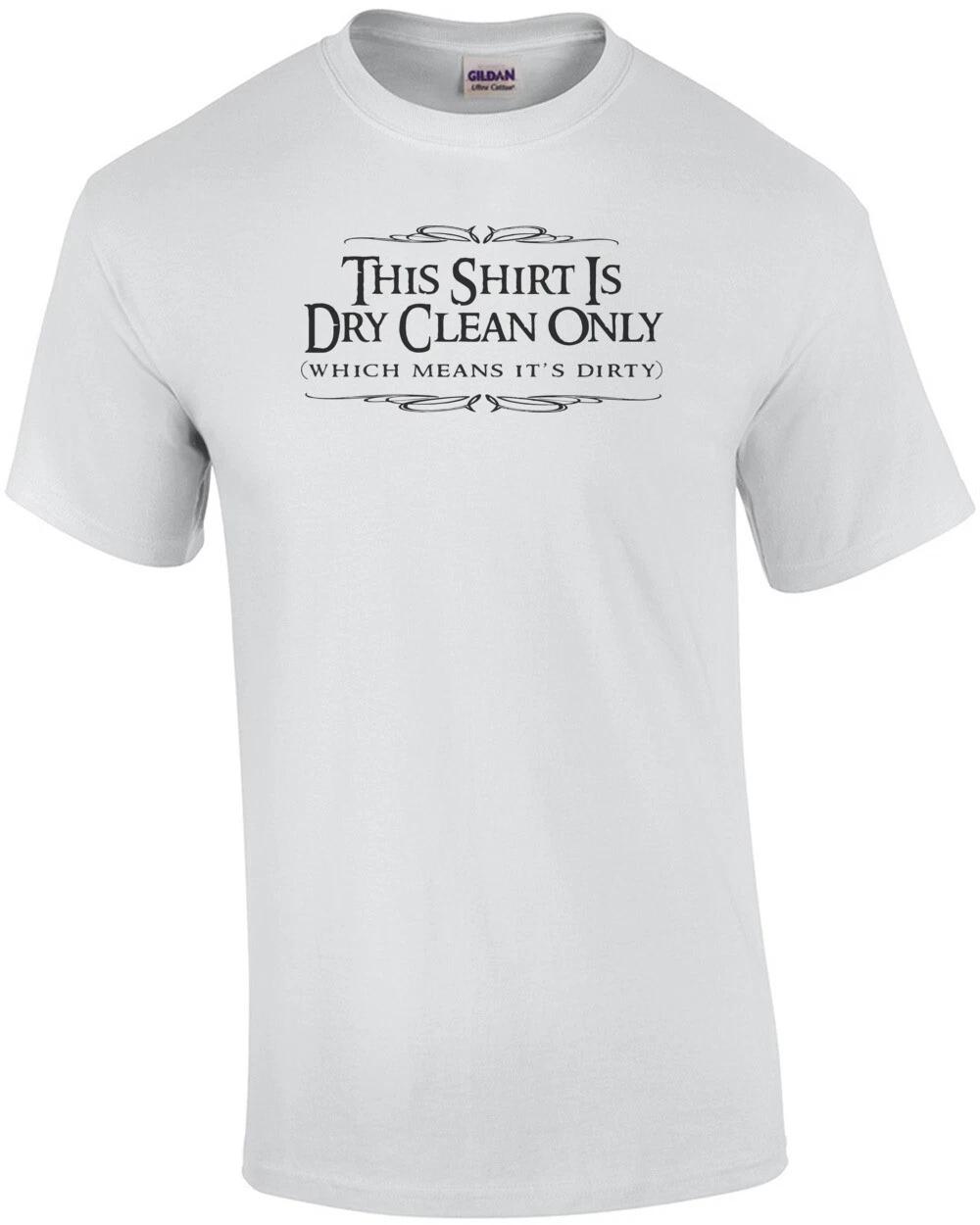 This Shirt Is Dry Clean Only - Which Means It s Dirty - Funny T-Shirt 4XL