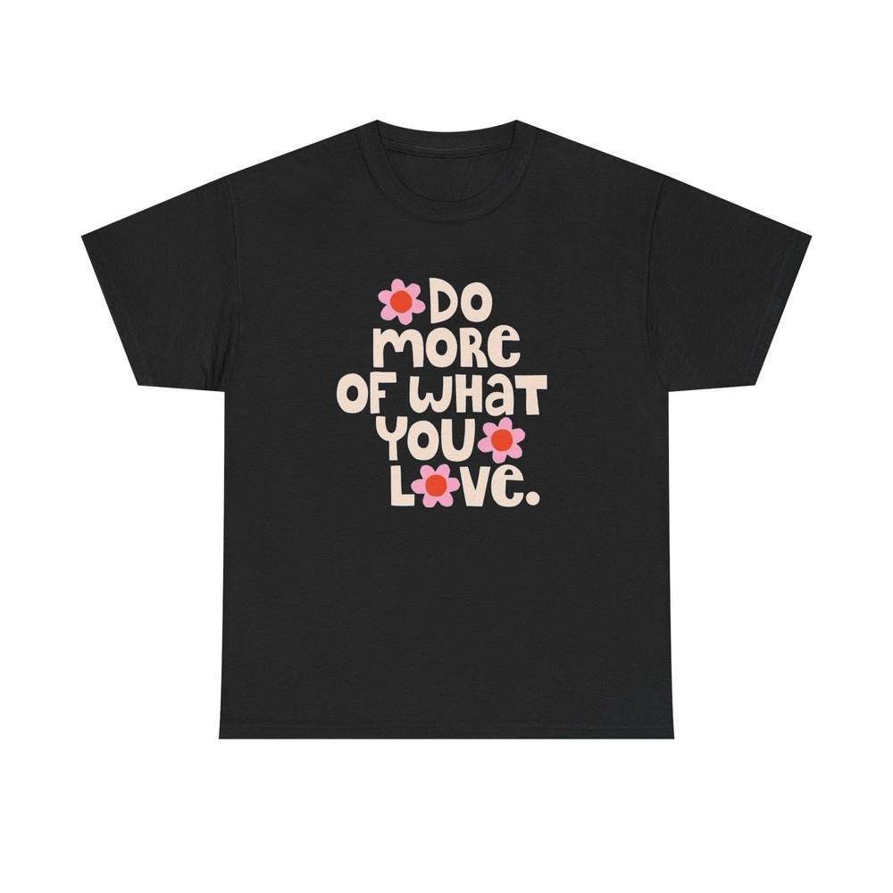 

Do More Of What You Love Graphic T Shirt NEW Unisex Heavy Cotton Tee 4XL