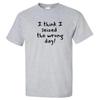 Ich glaube, ich habe den falschen Tag erwischt T-Shirt