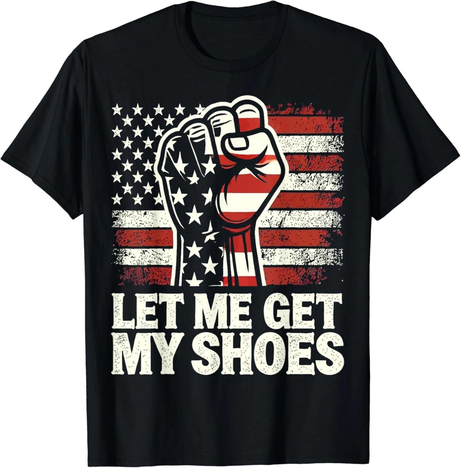 Let Me Get My Shoes Shirt Funny Saying Quote Gift Unisex T-Shirt 4XL