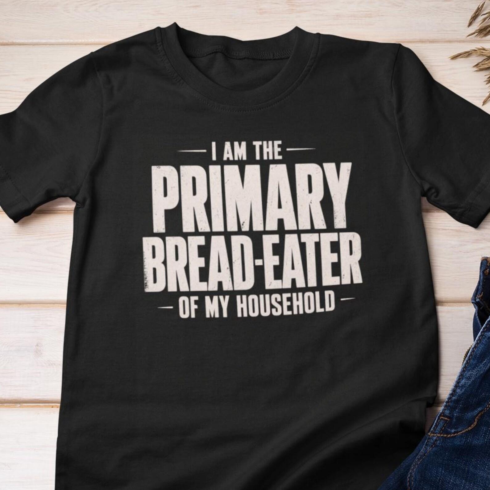 Funny Shirt - Primary Bread-Eater of My Household | Bread Lover Cotton Tee 3XL
