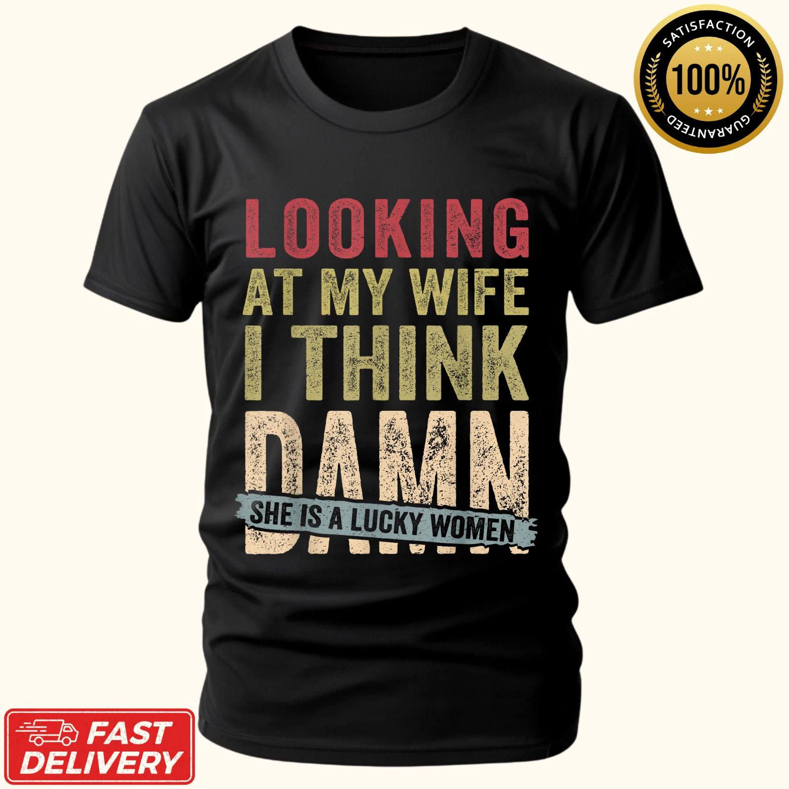 Looking At My Wife I Think Damn She Is A Lucky Woman Funny Gift Unisex T-Shirt M