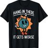 Hang In There It Gets Worse  Funny Existential Dread T Shirt