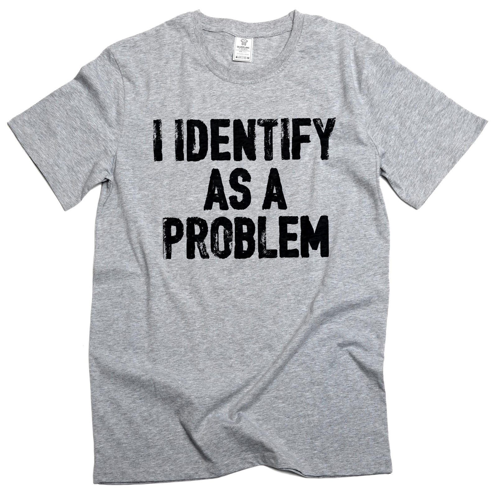 Men s Funny I identify as a problem T-shirt sarcastic humorous gift Birthday tee shirt XL
