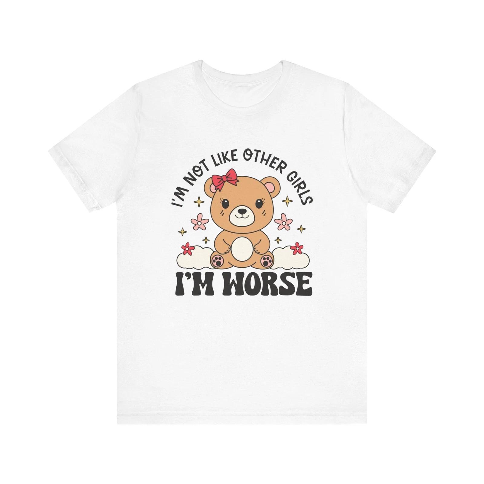 I’m Not Like Other Girls I’m Worse Shirt Funny Cute Bear Tee Sarcastic T-Shirt 3XL
