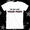 To Do List Your Mom Best Seller Top Tee T Shirt 436