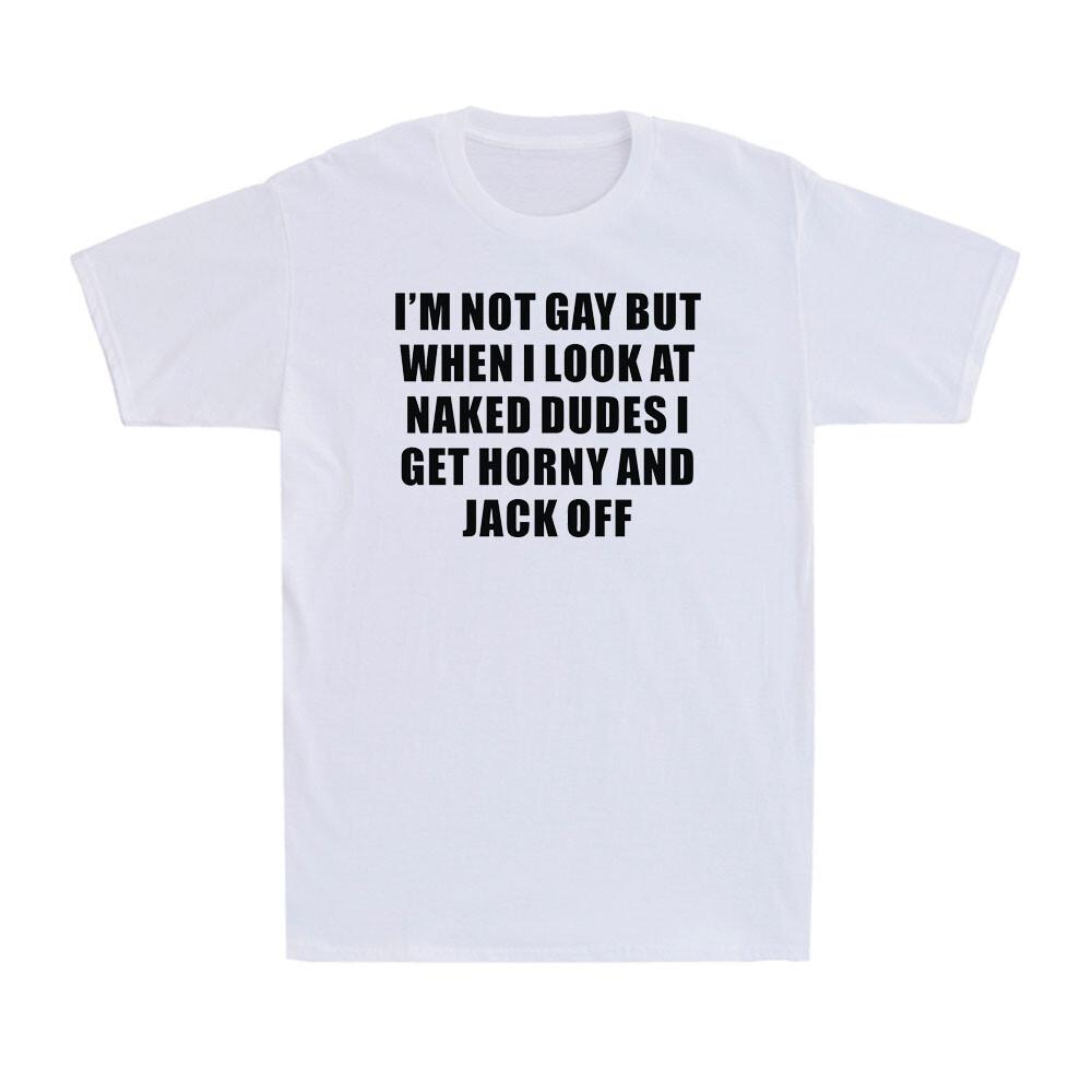 I'm Not Gay But When I Look At Naked Dudes I Get Horny Funny Joke Men's T-Shirt