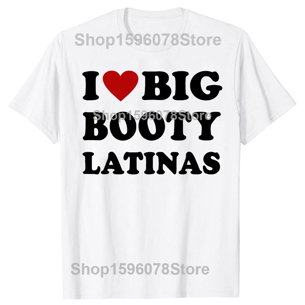 Funny I Love Big Booty Latinas T Shirts Men Women Pure Cotton Humor Streetwear Tee Shirt Short Sleeve Unisex Loose Clothing