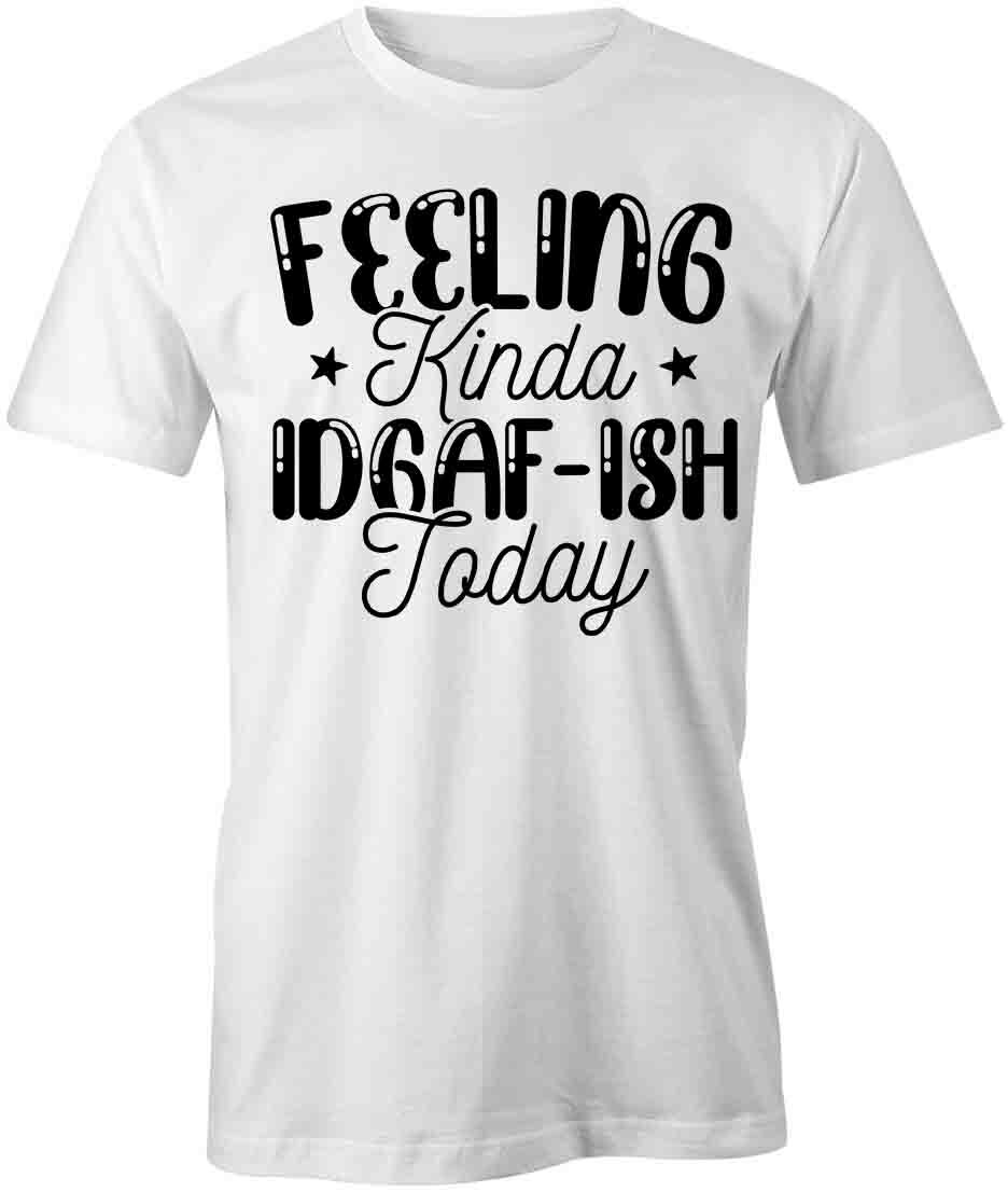 FEELING KINDA IDGAF-ISH TODAY TShirt Tee Short-Sleeved Cotton CLOTHING S1WSA226 M