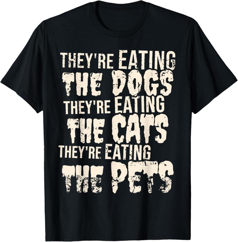 

They039;re Eating The Dogs Shirt They039;re Eating The Cats Funny T-Shirt Unisex T-Shirt XXXL