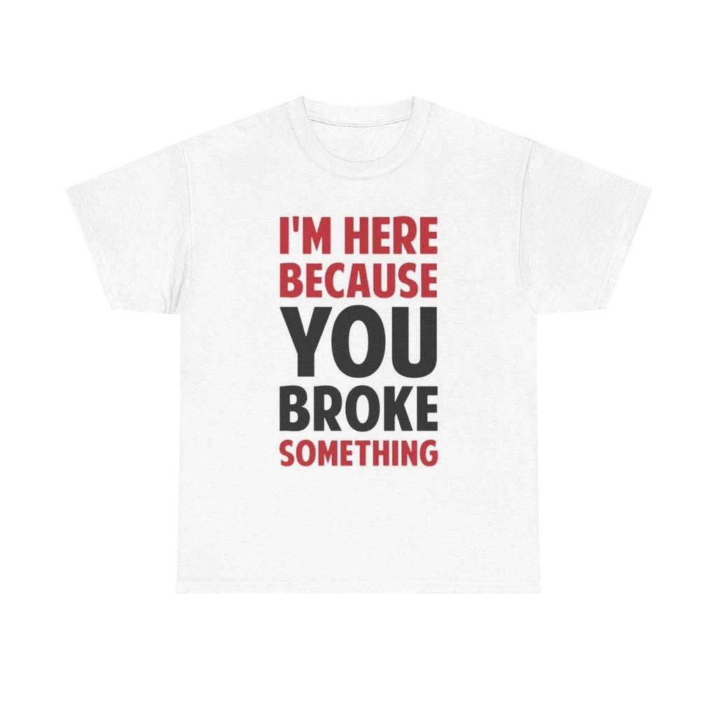 Men's and Women's T-shirts Im Here Because You Broke Something