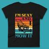 I'm Sexy And I Mow It Funny Lawn Mowing Father's Day Gardener Landscaper Dad Joke Landscaping Womens Tee T Shirt Mens Tops Unisex Top
