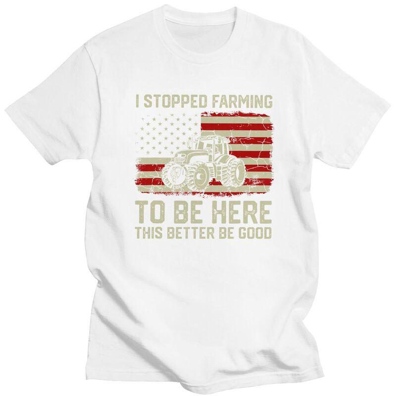 Custom Trendy I Stopped Farming To Be Here This Better Be Good T Shirt Men Short Sleeves Pure Cotton Tshirt Humor Joke Tees