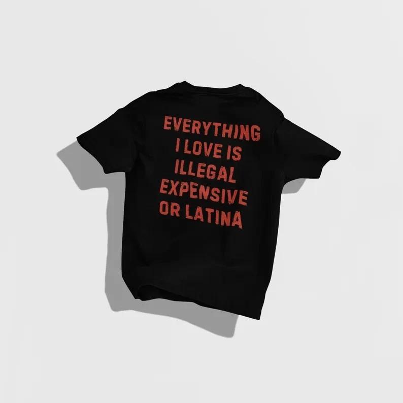 Everything I Love Is Illegal Expensive or Latina Tee, Funny Latino T-Shirt XXXL