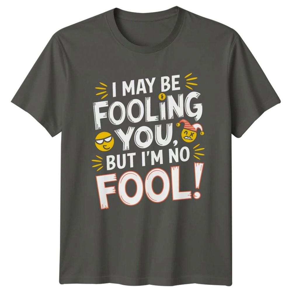 I May Be Fooling You But Im TShirt Sarcastic Clever Humor Attitude S