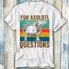 You Axolotl Questions Homage 90s Retro T Shirt Meme Gift Funny Top Tee Style Unisex Gamer Movie Music 1088