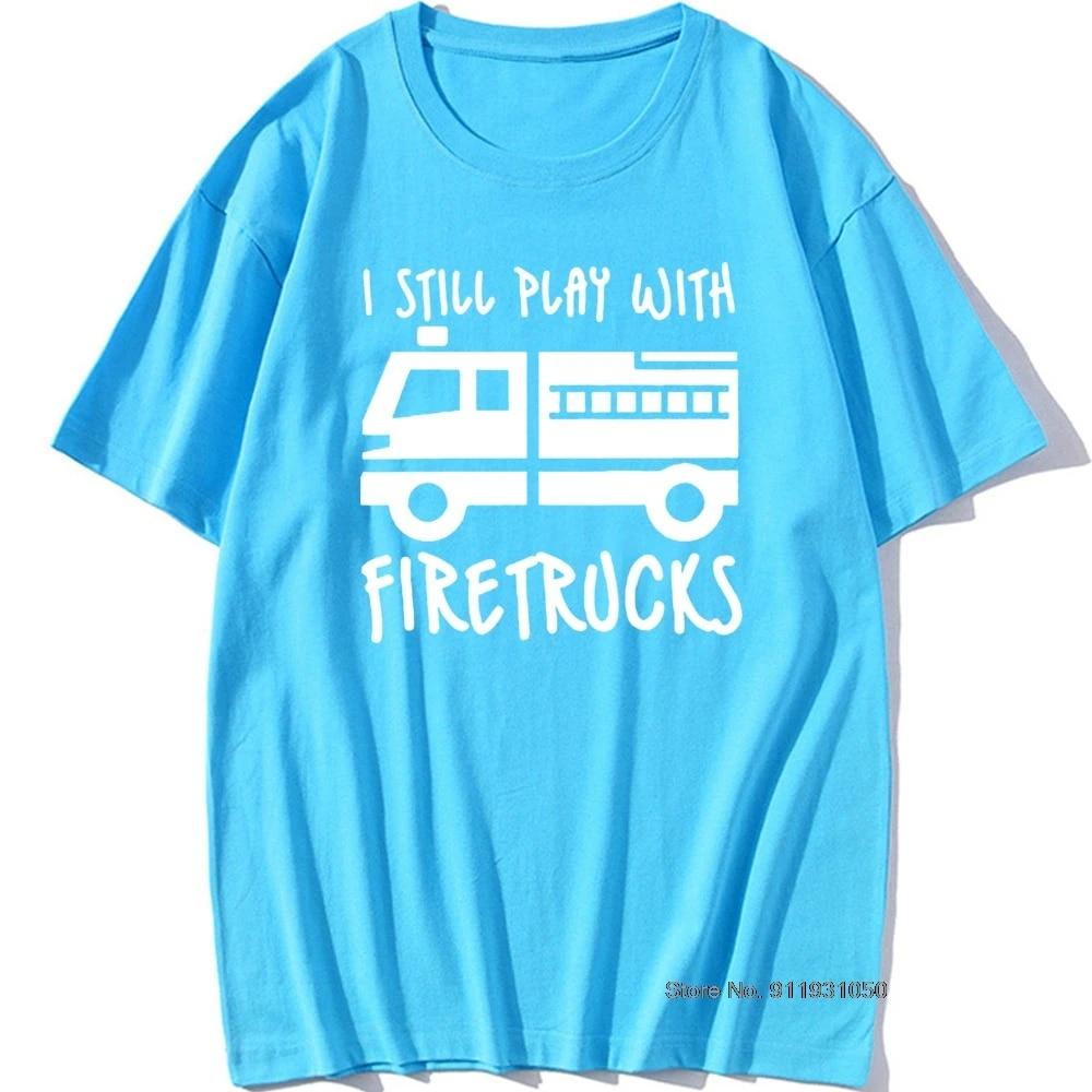 Cool Brand FireUnisex Firefighter I Still Play with Firetrucks T-Shirt Eat Sleep Fire Design T Shirt