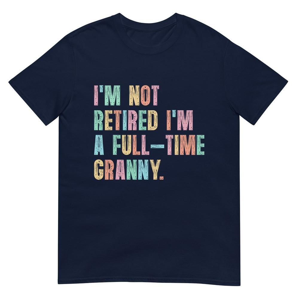 Im Not Retired Im A FullTime Granny Grandma Retireunisext TShirt S