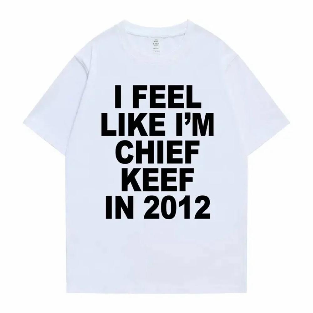I Feel Like I'm Chief Keef in 2012 Graphic Print Tshirt Male Funny Rap Meme T-shirt Men Women Hip Hop Oversized T Shirts 70244