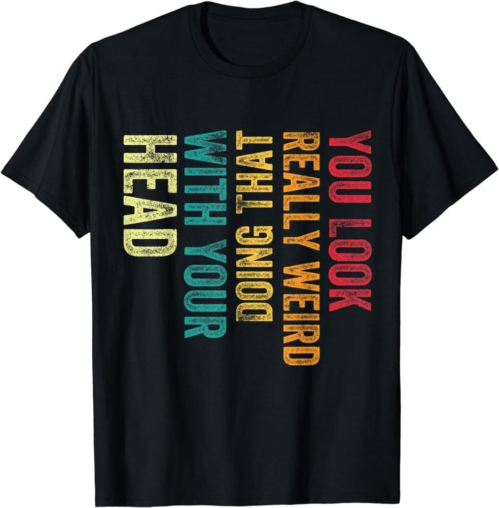 

You Look Really weird Doing That With Your Head Gift Unisex T-Shirt S