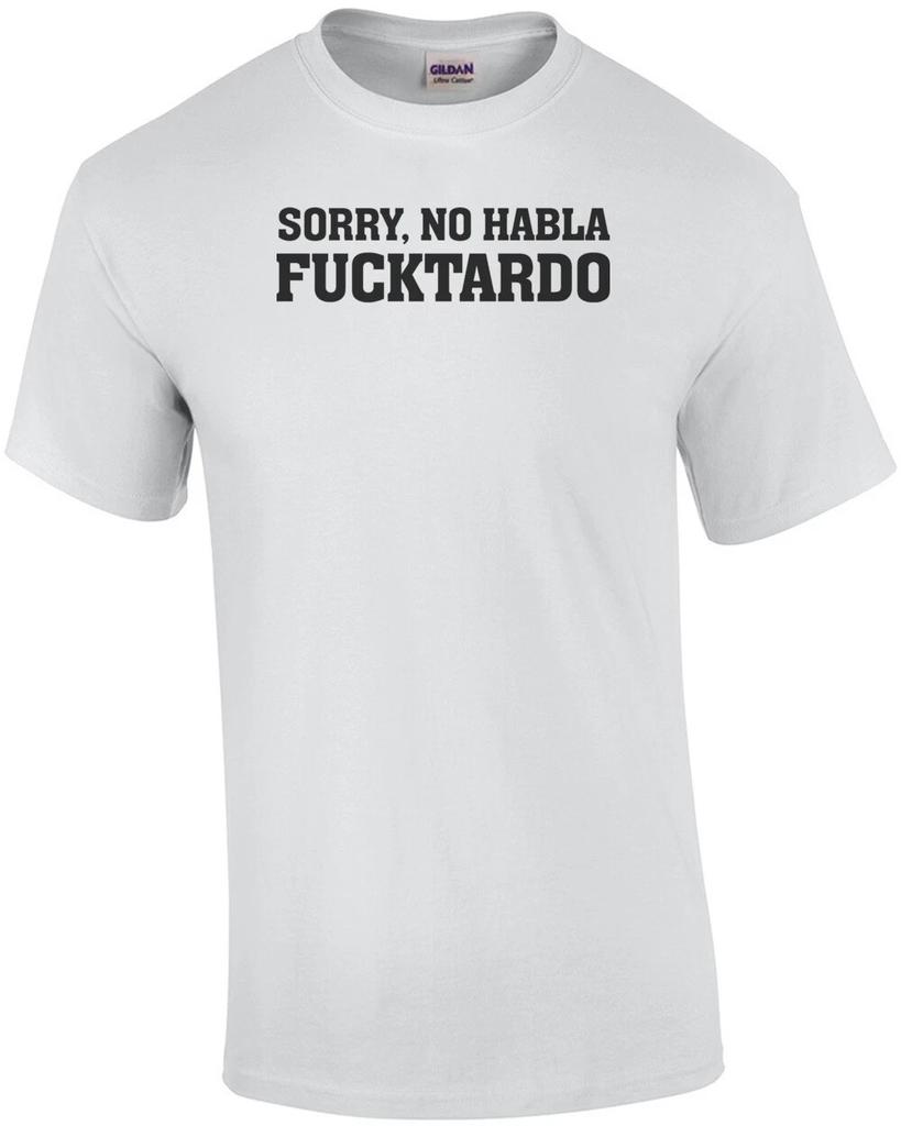 Sorry, no habla fucktardo - funny t-shirt