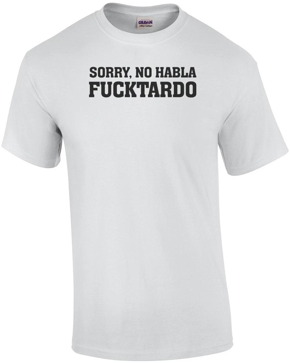 Sorry, no habla fucktardo - funny t-shirt S