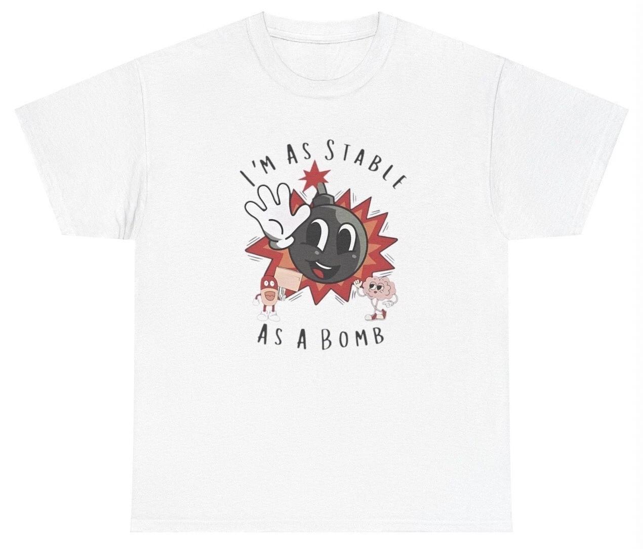 Im As Stable As A Bomb T Shirt Funny Mentally Unstable Dank Meme Gen Z Humor Tee L