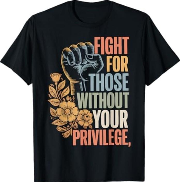 Fight For Those Without Your Privilege TShirt XXXL